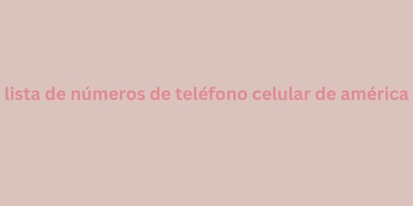 lista de números de teléfono celular de américa